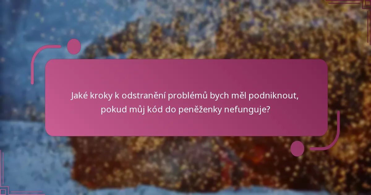 Jaké kroky k odstranění problémů bych měl podniknout, pokud můj kód do peněženky nefunguje?